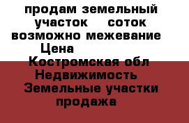продам земельный участок 30 соток возможно межевание › Цена ­ 1 200 000 - Костромская обл. Недвижимость » Земельные участки продажа   